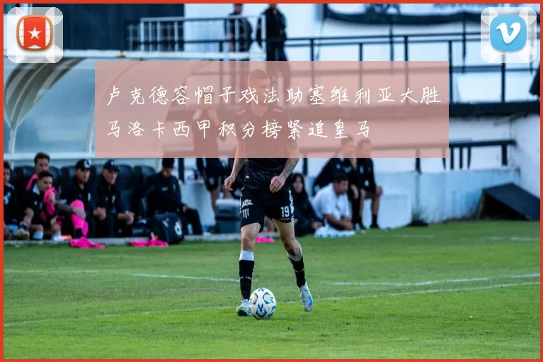 卢克德容帽子戏法助塞维利亚大胜马洛卡西甲积分榜紧追皇马