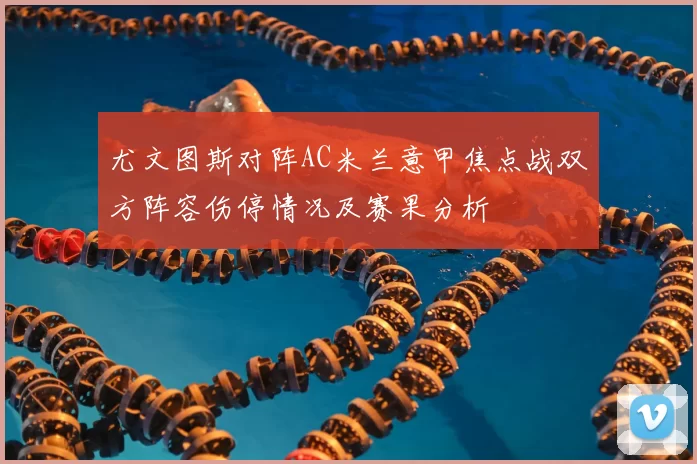 尤文图斯对阵AC米兰意甲焦点战双方阵容伤停情况及赛果分析