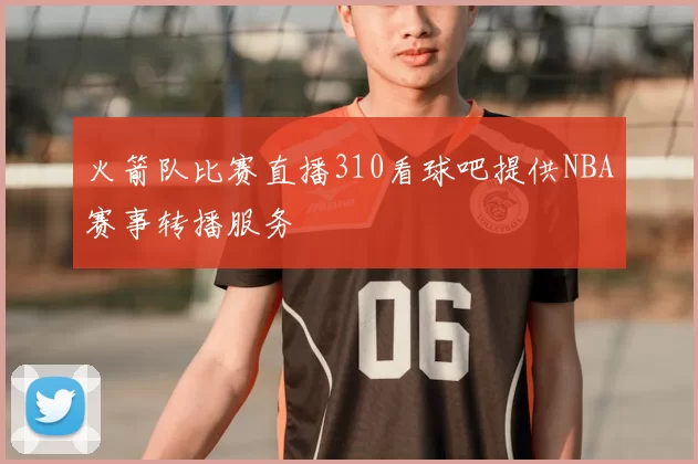火箭队比赛直播310看球吧提供NBA赛事转播服务