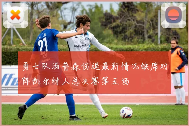 勇士队汤普森伤退最新情况缺席对阵凯尔特人总决赛第五场