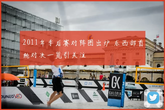 2011年季后赛对阵图出炉 东西部首轮对决一览引关注