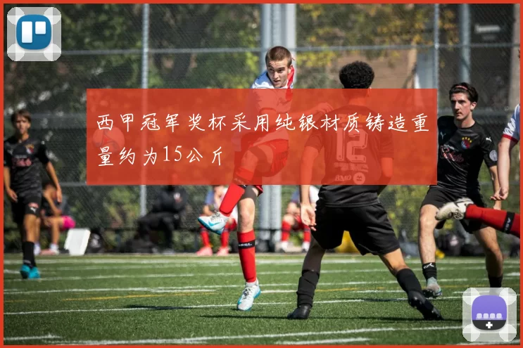 西甲冠军奖杯采用纯银材质铸造重量约为15公斤