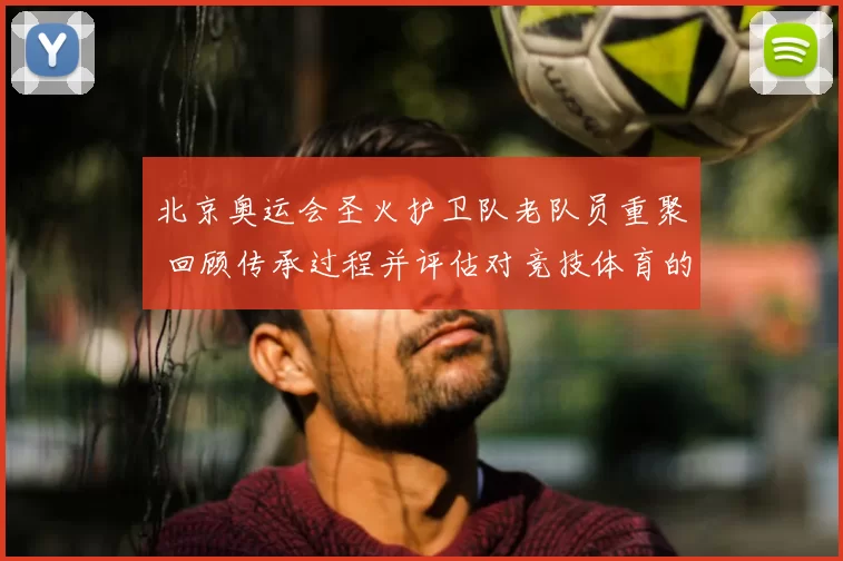 北京奥运会圣火护卫队老队员重聚 回顾传承过程并评估对竞技体育的影响