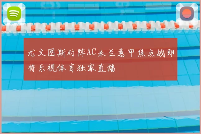 尤文图斯对阵AC米兰意甲焦点战即将乐视体育独家直播