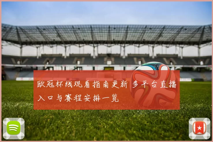 欧冠杯线观看指南更新 多平台直播入口与赛程安排一览