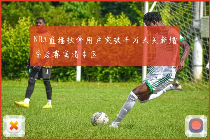 NBA直播软件用户突破千万大关新增季后赛高清专区