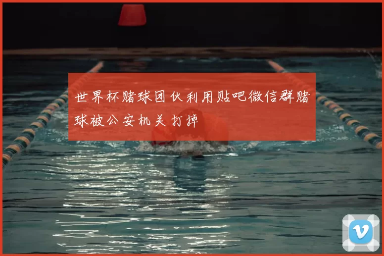 世界杯赌球团伙利用贴吧微信群赌球被公安机关打掉