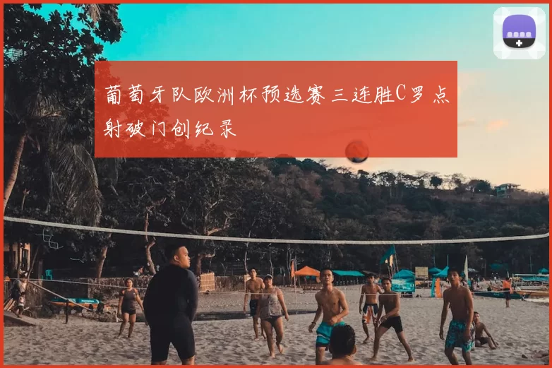 葡萄牙队欧洲杯预选赛三连胜C罗点射破门创纪录