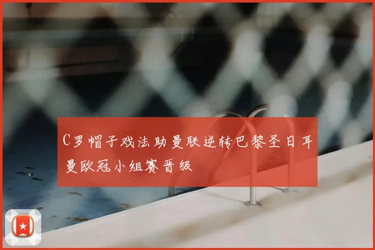 C罗帽子戏法助曼联逆转巴黎圣日耳曼欧冠小组赛晋级