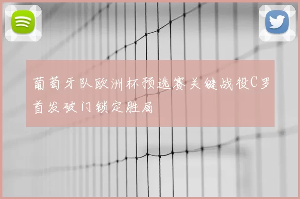 葡萄牙队欧洲杯预选赛关键战役C罗首发破门锁定胜局