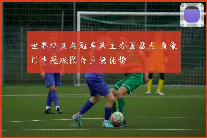 世界杯历届冠军及主办国盘点 看豪门夺冠版图与主场优势