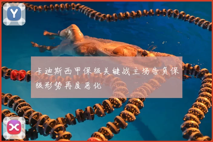 卡迪斯西甲保级关键战主场告负保级形势再度恶化