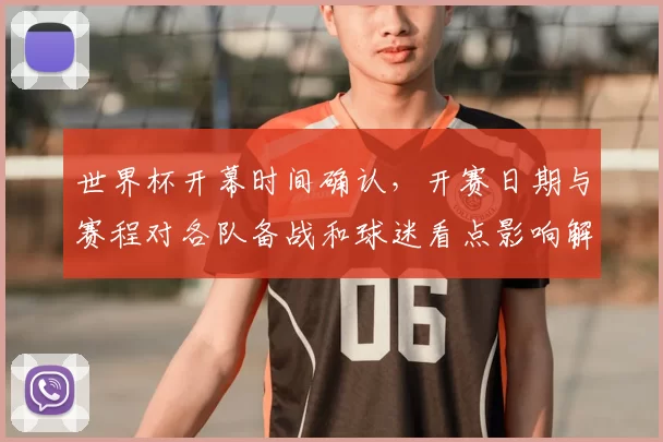 世界杯开幕时间确认，开赛日期与赛程对各队备战和球迷看点影响解读
