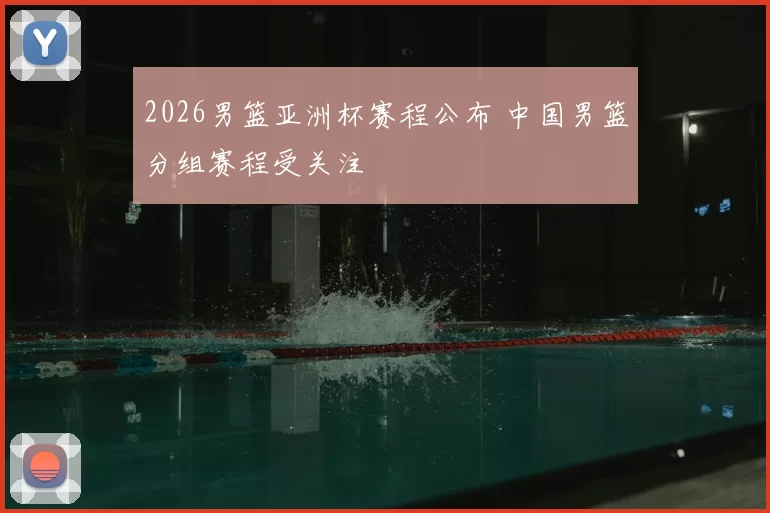 2026男篮亚洲杯赛程公布 中国男篮分组赛程受关注