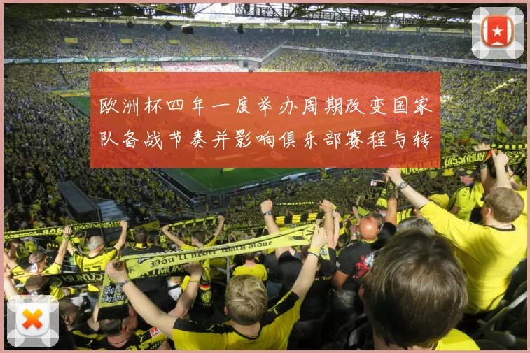 欧洲杯四年一度举办周期改变国家队备战节奏并影响俱乐部赛程与转会窗