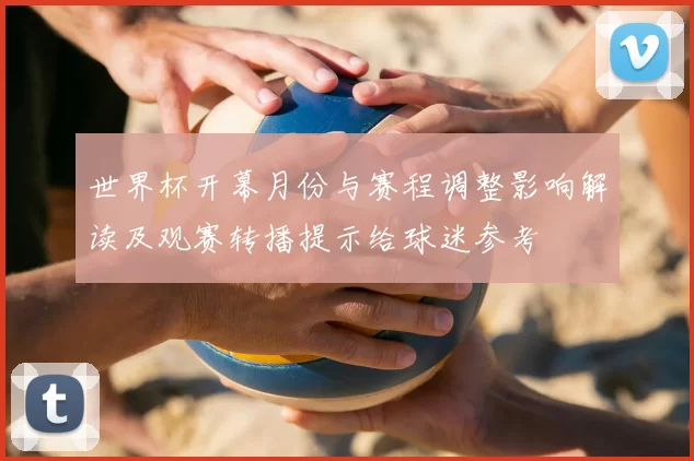 世界杯开幕月份与赛程调整影响解读及观赛转播提示给球迷参考