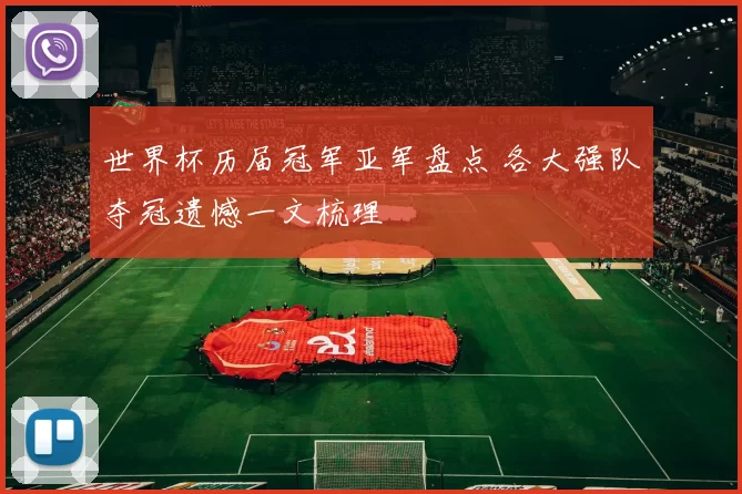 世界杯历届冠军亚军盘点 各大强队夺冠遗憾一文梳理