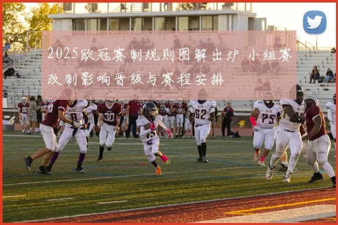 2025欧冠赛制规则图解出炉 小组赛改制影响晋级与赛程安排