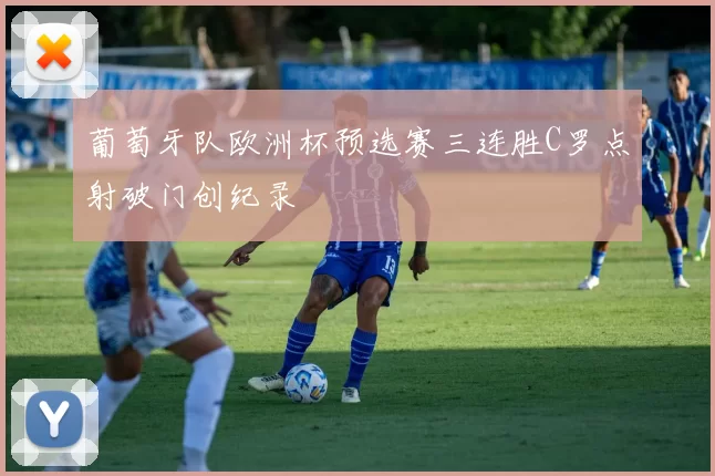 葡萄牙队欧洲杯预选赛三连胜C罗点射破门创纪录