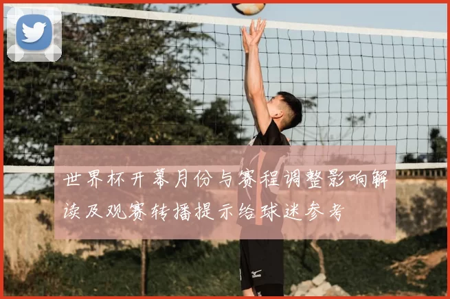 世界杯开幕月份与赛程调整影响解读及观赛转播提示给球迷参考