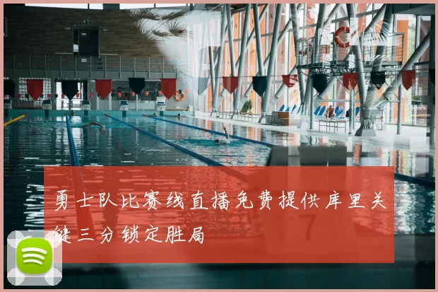 勇士队比赛线直播免费提供库里关键三分锁定胜局
