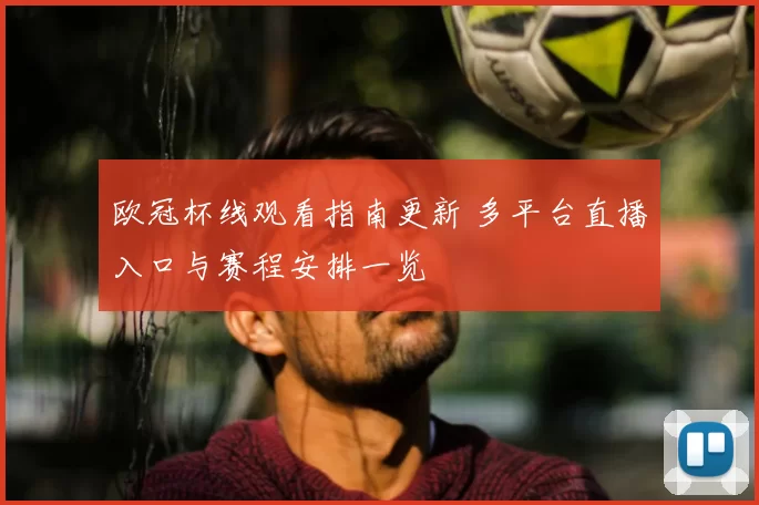 欧冠杯线观看指南更新 多平台直播入口与赛程安排一览