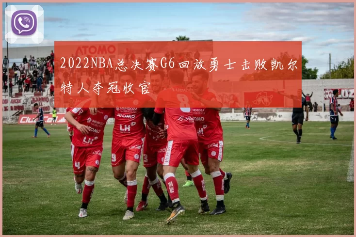 2022NBA总决赛G6回放勇士击败凯尔特人夺冠收官